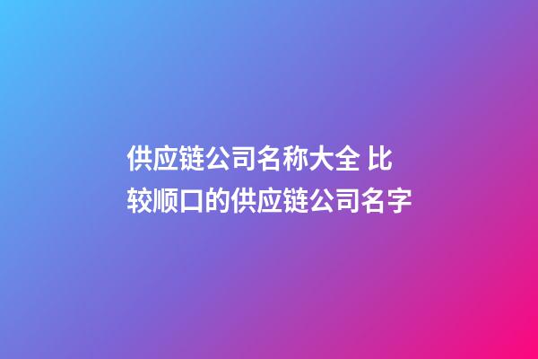 供应链公司名称大全 比较顺口的供应链公司名字